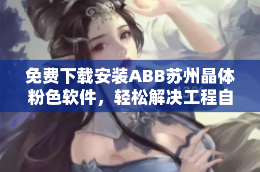 免费下载安装ABB苏州晶体粉色软件，轻松解决工程自动化需求