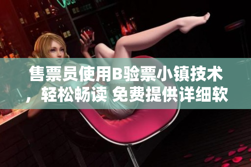 售票员使用B验票小镇技术，轻松畅读 免费提供详细软件操作指南