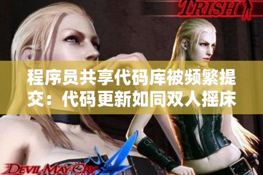 程序员共享代码库被频繁提交：代码更新如同双人摇床剧烈运动