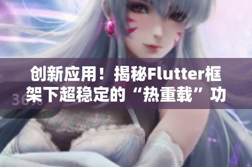 创新应用！揭秘Flutter框架下超稳定的“热重载”功能