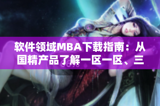 软件领域MBA下载指南：从国精产品了解一区一区、三区的实用技能