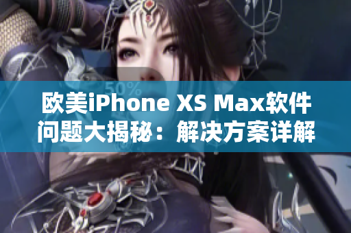 欧美iPhone XS Max软件问题大揭秘：解决方案详解