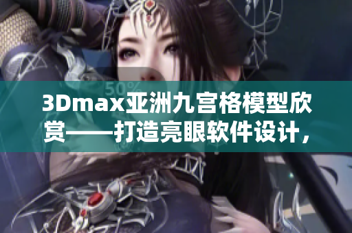 3Dmax亚洲九宫格模型欣赏——打造亮眼软件设计，绽放创意灵感