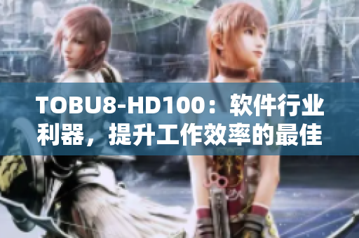 TOBU8-HD100：软件行业利器，提升工作效率的最佳选择