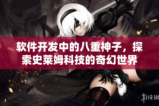 软件开发中的八重神子，探索史莱姆科技的奇幻世界