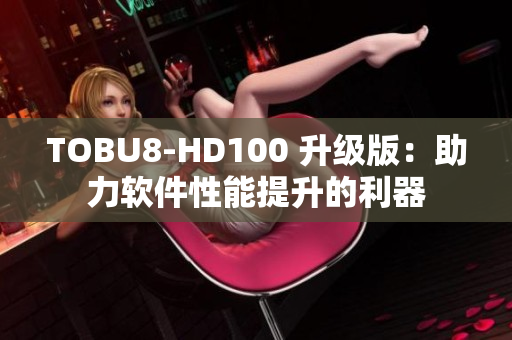 TOBU8-HD100 升级版：助力软件性能提升的利器