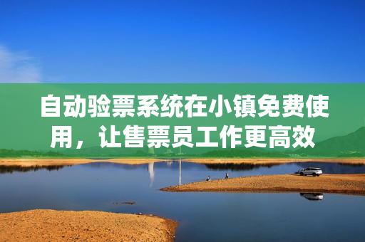 自动验票系统在小镇免费使用，让售票员工作更高效