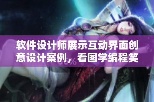 软件设计师展示互动界面创意设计案例，看图学编程笑容灿烂