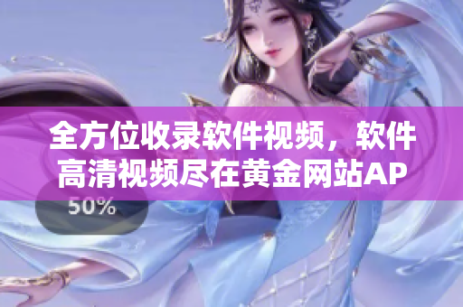 全方位收录软件视频，软件高清视频尽在黄金网站APP。