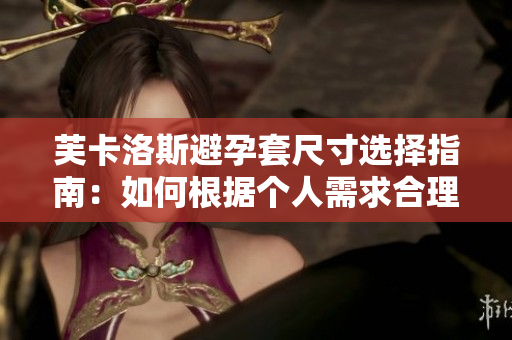 芙卡洛斯避孕套尺寸选择指南：如何根据个人需求合理选择？