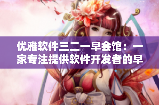 优雅软件三二一早会馆：一家专注提供软件开发者的早餐服务的店铺