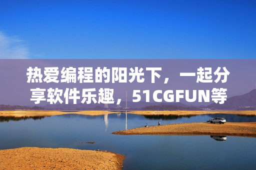 热爱编程的阳光下，一起分享软件乐趣，51CGFUN等你加入