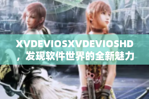 XVDEVIOSXVDEVIOSHD，发现软件世界的全新魅力
