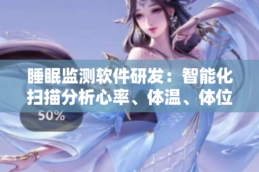 睡眠监测软件研发：智能化扫描分析心率、体温、体位等维度，提高睡眠质量