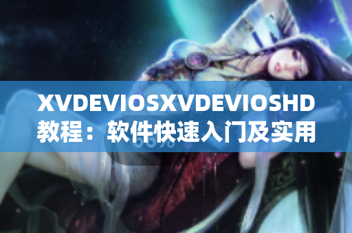 XVDEVIOSXVDEVIOSHD教程：软件快速入门及实用技巧
