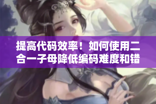 提高代码效率！如何使用二合一子母降低编码难度和错误率