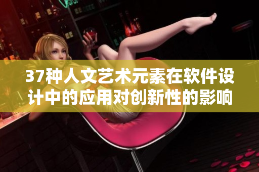 37种人文艺术元素在软件设计中的应用对创新性的影响