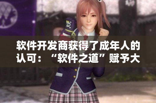 软件开发商获得了成年人的认可：“软件之道”赋予大满18点的强大力量！
