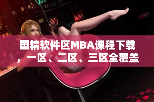 国精软件区MBA课程下载，一区、二区、三区全覆盖