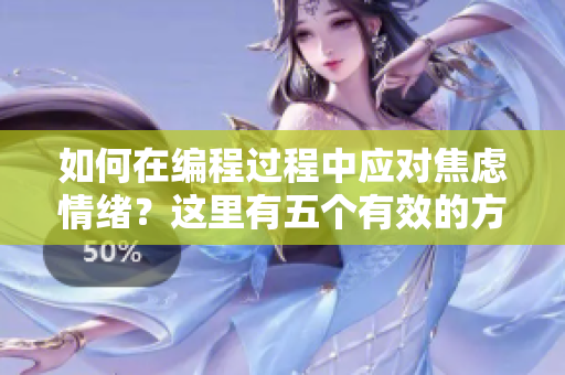 如何在编程过程中应对焦虑情绪？这里有五个有效的方法可以尝试