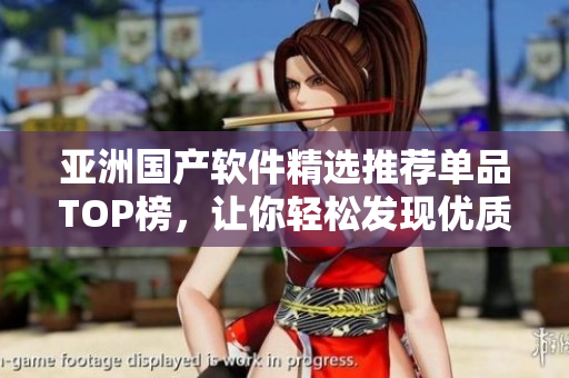 亚洲国产软件精选推荐单品TOP榜，让你轻松发现优质软件