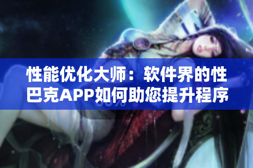 性能优化大师：软件界的性巴克APP如何助您提升程序效率