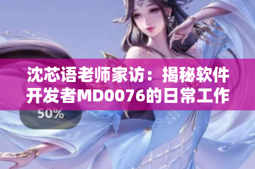 沈芯语老师家访：揭秘软件开发者MD0076的日常工作及创作秘籍