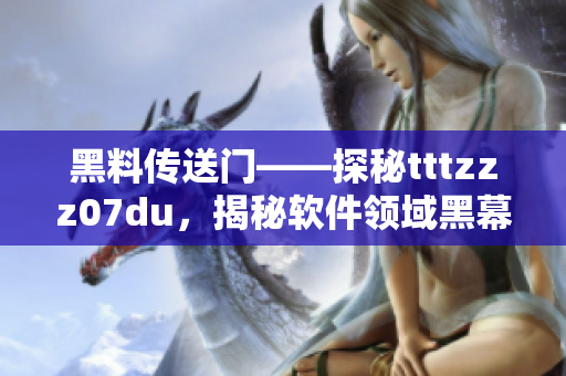 黑料传送门——探秘tttzzz07du，揭秘软件领域黑幕