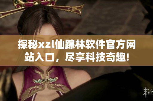 探秘xzl仙踪林软件官方网站入口，尽享科技奇趣!