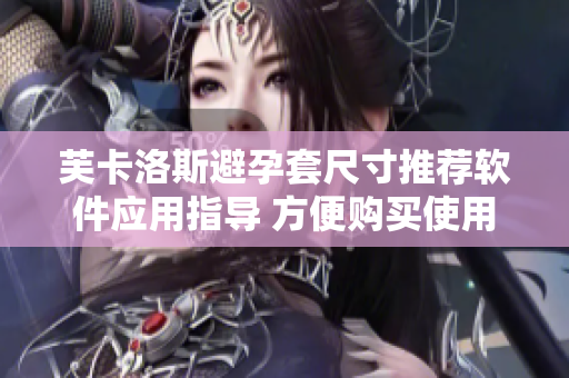 芙卡洛斯避孕套尺寸推荐软件应用指导 方便购买使用