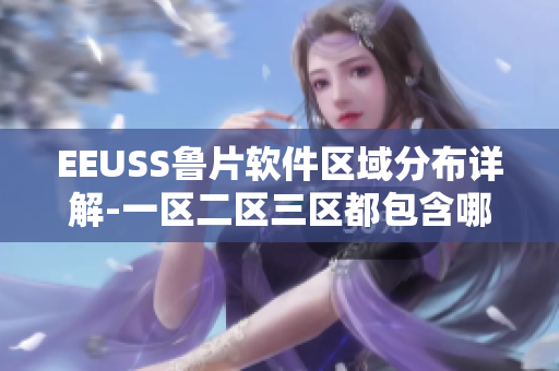 EEUSS鲁片软件区域分布详解-一区二区三区都包含哪些软件？