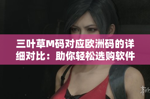 三叶草M码对应欧洲码的详细对比：助你轻松选购软件开发者专用服装