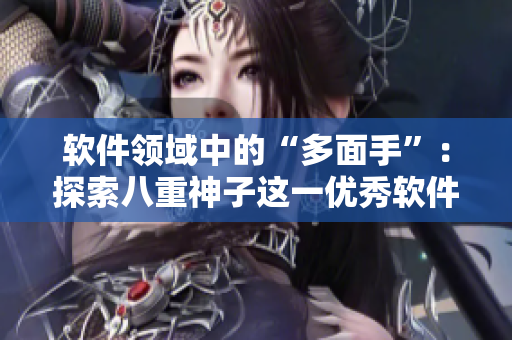 软件领域中的“多面手”：探索八重神子这一优秀软件的神秘力量