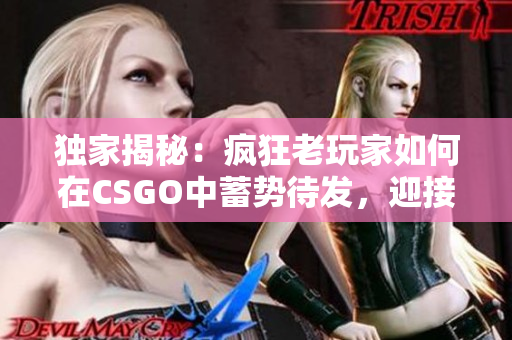 独家揭秘：疯狂老玩家如何在CSGO中蓄势待发，迎接绝地反击
