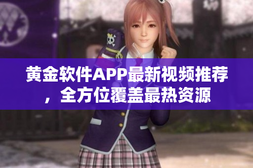 黄金软件APP最新视频推荐，全方位覆盖最热资源
