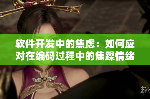 软件开发中的焦虑：如何应对在编码过程中的焦躁情绪？