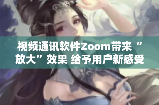 视频通讯软件Zoom带来“放大”效果 给予用户新感受