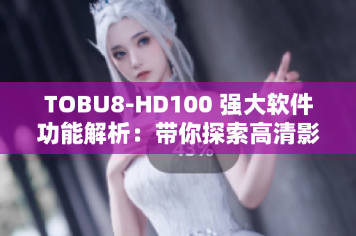 TOBU8-HD100 强大软件功能解析：带你探索高清影音播放利器