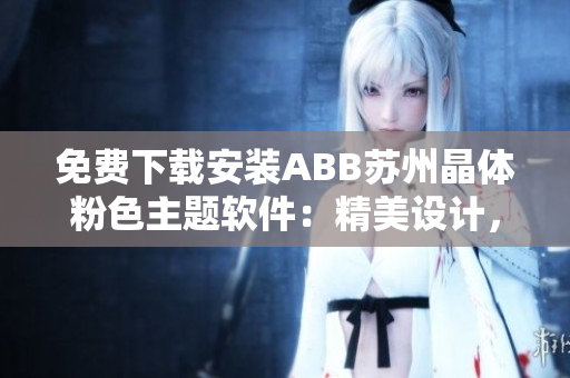 免费下载安装ABB苏州晶体粉色主题软件：精美设计，高效使用