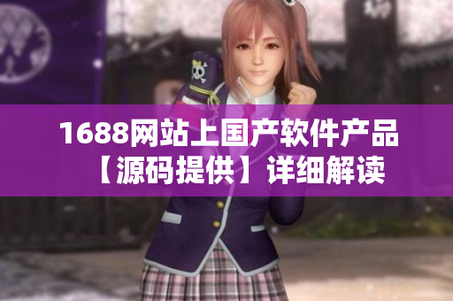 1688网站上国产软件产品【源码提供】详细解读
