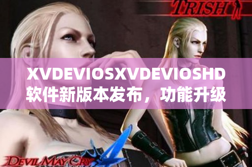 XVDEVIOSXVDEVIOSHD软件新版本发布，功能升级，性能提升