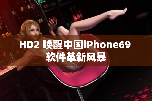 HD2 唤醒中国iPhone69 软件革新风暴