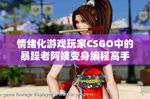 情绪化游戏玩家CSGO中的暴躁老阿姨变身编程高手