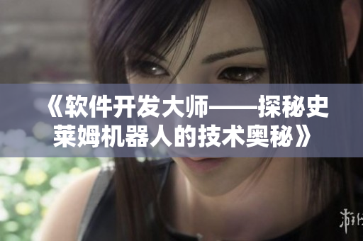 《软件开发大师——探秘史莱姆机器人的技术奥秘》