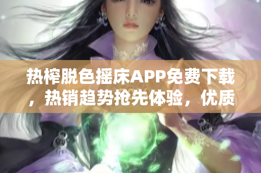 热榨脱色摇床APP免费下载，热销趋势抢先体验，优质软件值得期待