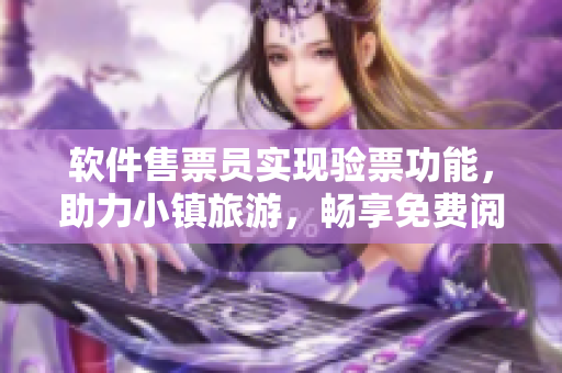 软件售票员实现验票功能，助力小镇旅游，畅享免费阅读