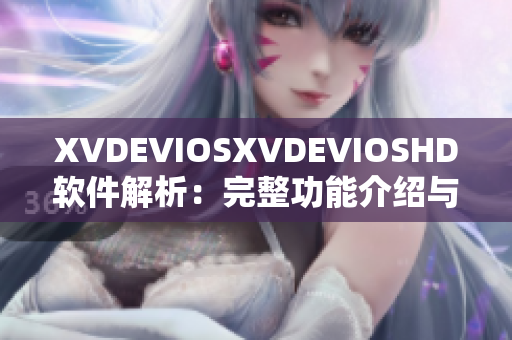 XVDEVIOSXVDEVIOSHD软件解析：完整功能介绍与实用技巧