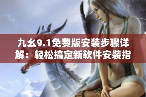 九幺9.1免费版安装步骤详解：轻松搞定新软件安装指南