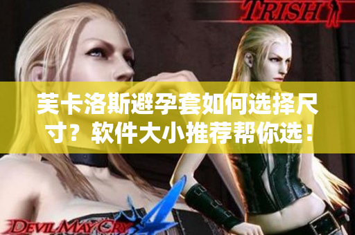 芙卡洛斯避孕套如何选择尺寸？软件大小推荐帮你选！