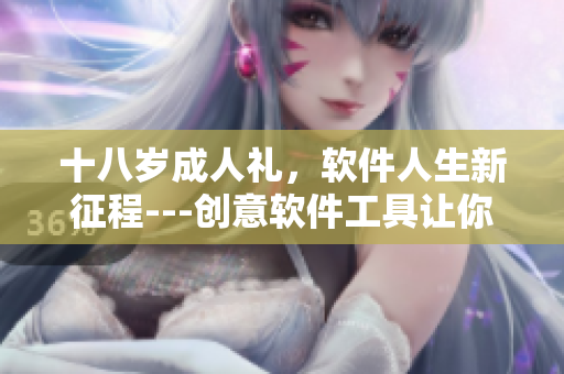 十八岁成人礼，软件人生新征程---创意软件工具让你轻松上手